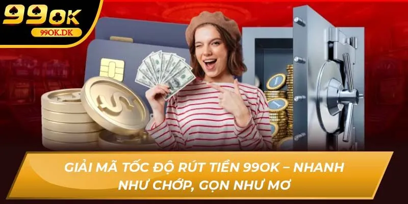 Giải mã tốc độ rút tiền 99OK – nhanh như chớp, gọn như mơ