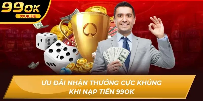 Ưu đãi nhận thưởng cực khủng khi nạp tiền 99OK