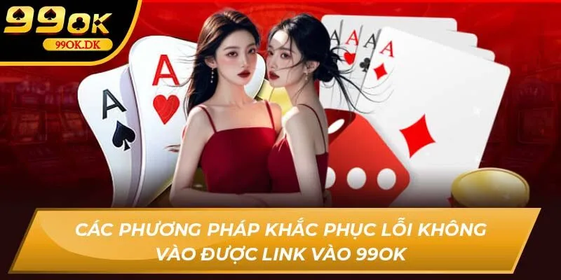 Các phương pháp khắc phục lỗi không vào được link vào 99OK