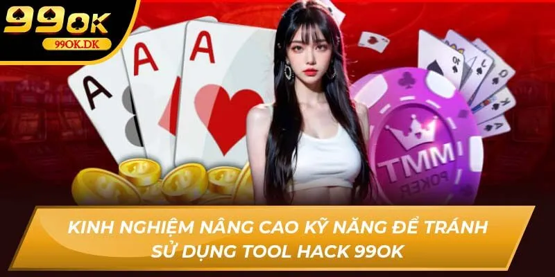 Kinh nghiệm nâng cao kỹ năng để tránh sử dụng tool hack 99OK